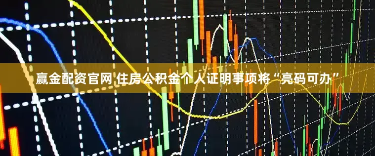 赢金配资官网 住房公积金个人证明事项将“亮码可办”